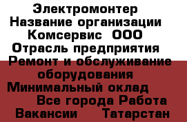 Электромонтер › Название организации ­ Комсервис, ООО › Отрасль предприятия ­ Ремонт и обслуживание оборудования › Минимальный оклад ­ 18 000 - Все города Работа » Вакансии   . Татарстан респ.